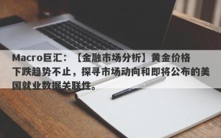 Macro巨汇：【金融市场分析】黄金价格下跌趋势不止，探寻市场动向和即将公布的美国就业数据关联性。