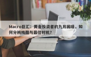 Macro巨汇：黄金投资者的九月困境，如何分辨残酷与最佳时机？