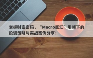 掌握财富密码，“Macro巨汇”引领下的投资策略与实战案例分享！