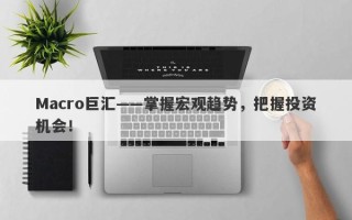 Macro巨汇——掌握宏观趋势，把握投资机会！