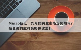 Macro巨汇：九月的黄金市场走势如何？投资者的应对策略在这里！