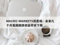 MACRO MARKETS洞悉场：未来几个月美国国债收益率将下降