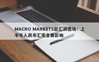 MACRO MARKETS巨汇洞悉场：上半年人民币汇率主要影响