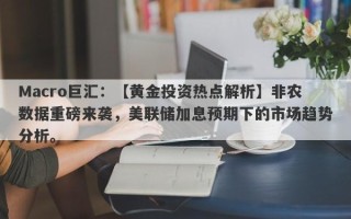 Macro巨汇：【黄金投资热点解析】非农数据重磅来袭，美联储加息预期下的市场趋势分析。