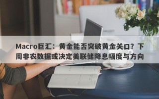 Macro巨汇：黄金能否突破黄金关口？下周非农数据或决定美联储降息幅度与方向