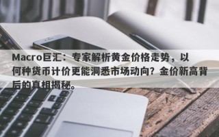 Macro巨汇：专家解析黄金价格走势，以何种货币计价更能洞悉市场动向？金价新高背后的真相揭秘。