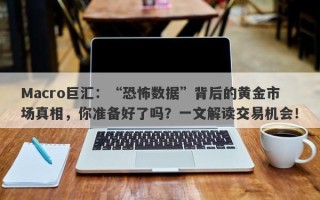 Macro巨汇：“恐怖数据”背后的黄金市场真相，你准备好了吗？一文解读交易机会！