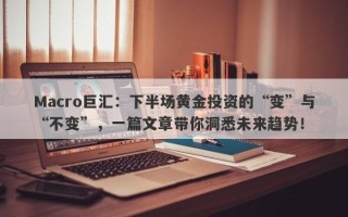 Macro巨汇：下半场黄金投资的“变”与“不变”，一篇文章带你洞悉未来趋势！