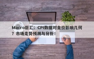 Macro巨汇：CPI数据对金价影响几何？市场走势预测与分析！