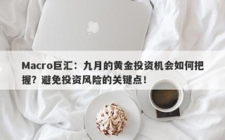 Macro巨汇：九月的黄金投资机会如何把握？避免投资风险的关键点！