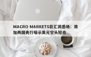 MACRO MARKETS巨汇洞悉场：澳加两国央行暗示美元空头短命