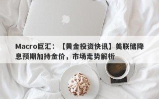 Macro巨汇：【黄金投资快讯】美联储降息预期加持金价，市场走势解析