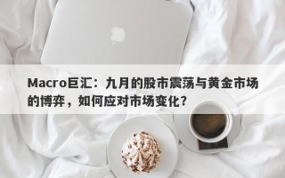 Macro巨汇：九月的股市震荡与黄金市场的博弈，如何应对市场变化？