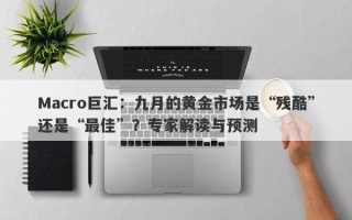 Macro巨汇：九月的黄金市场是“残酷”还是“最佳”？专家解读与预测