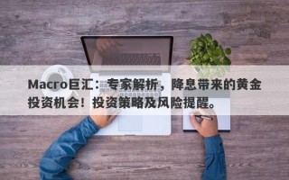 Macro巨汇：专家解析，降息带来的黄金投资机会！投资策略及风险提醒。