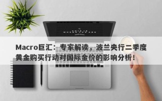 Macro巨汇：专家解读，波兰央行二季度黄金购买行动对国际金价的影响分析！