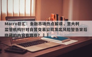 Macro巨汇：金融市场热点解读，意大利监管机构针对自营交易公司发出风险警告背后隐藏的内容有哪些？​​