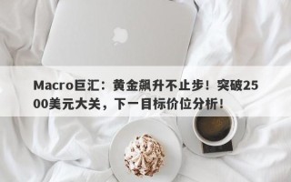 Macro巨汇：黄金飙升不止步！突破2500美元大关，下一目标价位分析！