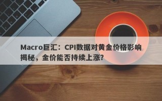 Macro巨汇：CPI数据对黄金价格影响揭秘，金价能否持续上涨？