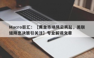 Macro巨汇：【黄金市场风云再起，美联储降息决策引关注】专业解读文章