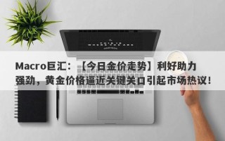 Macro巨汇：【今日金价走势】利好助力强劲，黄金价格逼近关键关口引起市场热议！