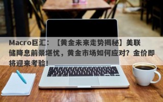 Macro巨汇：【黄金未来走势揭秘】美联储降息前景堪忧，黄金市场如何应对？金价即将迎来考验！