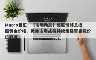 Macro巨汇：【市场动态】美联储降息提振黄金价格，黄金市场或将持续走强至目标价位附近