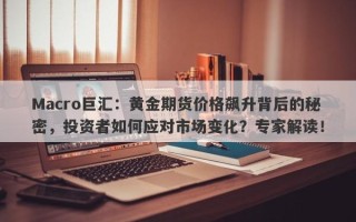 Macro巨汇：黄金期货价格飙升背后的秘密，投资者如何应对市场变化？专家解读！