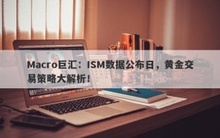 Macro巨汇：ISM数据公布日，黄金交易策略大解析！