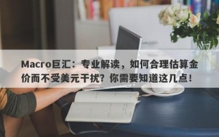 Macro巨汇：专业解读，如何合理估算金价而不受美元干扰？你需要知道这几点！