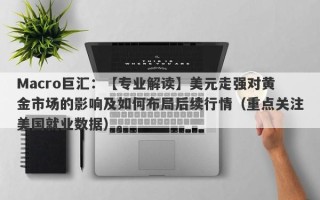 Macro巨汇：【专业解读】美元走强对黄金市场的影响及如何布局后续行情（重点关注美国就业数据）。