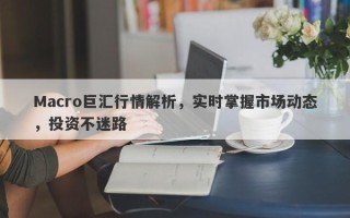 Macro巨汇行情解析，实时掌握市场动态，投资不迷路