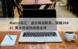 Macro巨汇：金价再创新高，突破2640！黄金投资热席卷全球