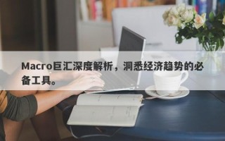 Macro巨汇深度解析，洞悉经济趋势的必备工具。