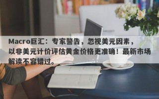 Macro巨汇：专家警告，忽视美元因素，以非美元计价评估黄金价格更准确！最新市场解读不容错过。