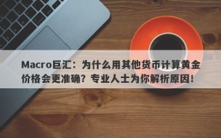 Macro巨汇：为什么用其他货币计算黄金价格会更准确？专业人士为你解析原因！