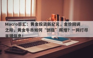 Macro巨汇：黄金投资新纪元，金价回调之际，黄金牛市如何“剑指”辉煌？一网打尽关键信息！