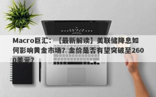 Macro巨汇：【最新解读】美联储降息如何影响黄金市场？金价是否有望突破至2600美元？