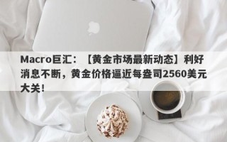 Macro巨汇：【黄金市场最新动态】利好消息不断，黄金价格逼近每盎司2560美元大关！