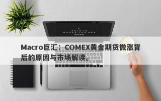 Macro巨汇：COMEX黄金期货微涨背后的原因与市场解读。