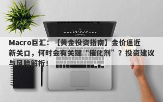 Macro巨汇：【黄金投资指南】金价逼近新关口，何时会有关键“催化剂”？投资建议与风险解析！