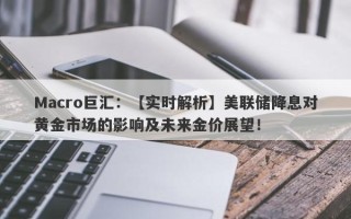 Macro巨汇：【实时解析】美联储降息对黄金市场的影响及未来金价展望！