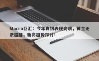 Macro巨汇：今年白银表现亮眼，黄金无法超越，新高趋势探讨！