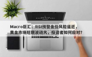 Macro巨汇：RSI预警金价风险逼近，黄金市场短期波动大，投资者如何应对？