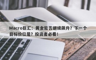 Macro巨汇：黄金能否继续飙升？下一个目标价位是？投资者必看！