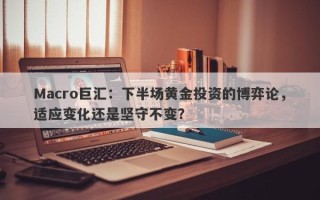 Macro巨汇：下半场黄金投资的博弈论，适应变化还是坚守不变？