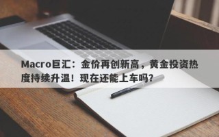 Macro巨汇：金价再创新高，黄金投资热度持续升温！现在还能上车吗？