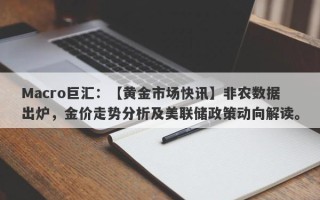 Macro巨汇：【黄金市场快讯】非农数据出炉，金价走势分析及美联储政策动向解读。