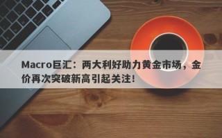 Macro巨汇：两大利好助力黄金市场，金价再次突破新高引起关注！