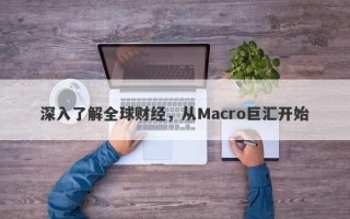 深入了解全球财经，从Macro巨汇开始